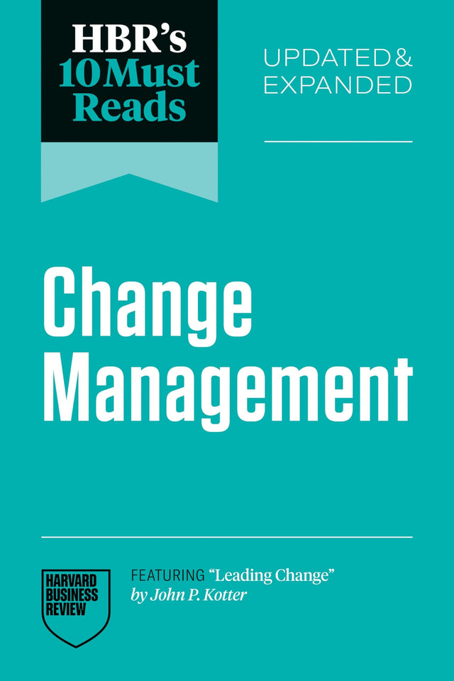 HBR's 10 Must Reads on Change Management, Updated and Expanded