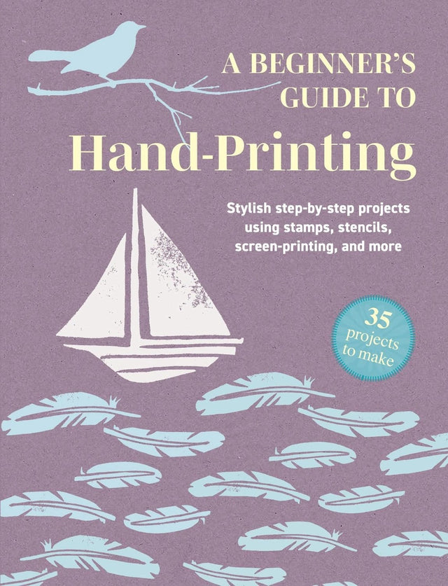 A Beginner's Guide to Hand-Printing: 35 projects to make