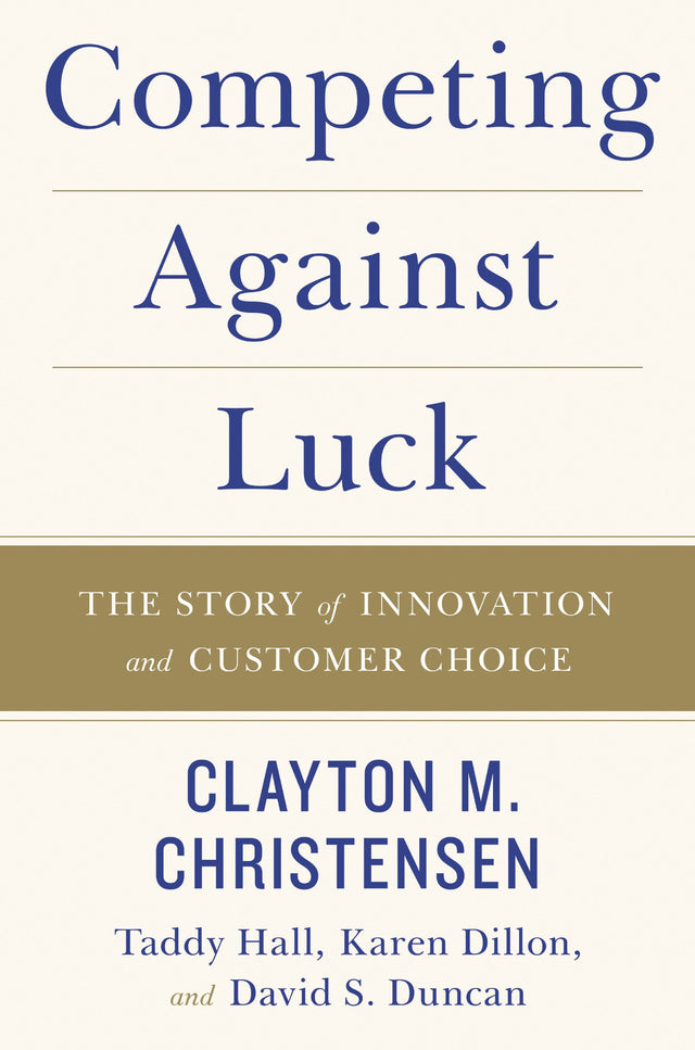 Competing Against Luck: The Story Of Innovation And Customer Choice
