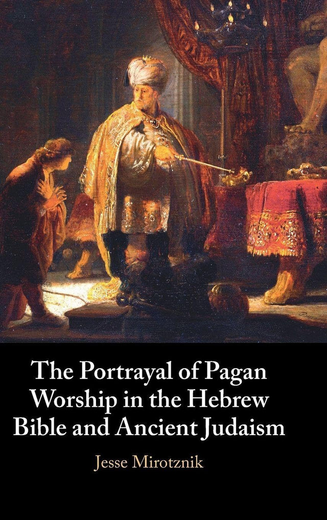 The Portrayal of Pagan Worship in the Hebrew Bible and Ancient Judaism