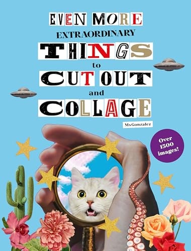 Even More Extraordinary Things to Cut Out and Collage