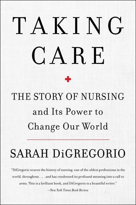 Taking Care: The Story Of Nursing And Its Power To Change Our World
