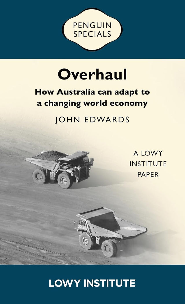 Overhaul: How Australia can adapt to a changing world economy | A Lowy Institute Paper: Penguin Special